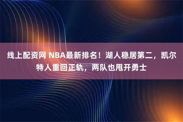 线上配资网 NBA最新排名！湖人稳居第二，凯尔特人重回正轨，两队也甩开勇士