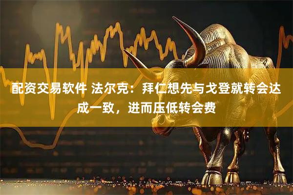 配资交易软件 法尔克：拜仁想先与戈登就转会达成一致，进而压低转会费