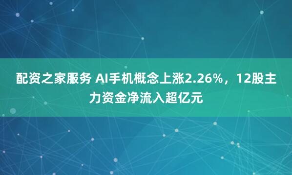 配资之家服务 AI手机概念上涨2.26%，12股主力资金净流入超亿元