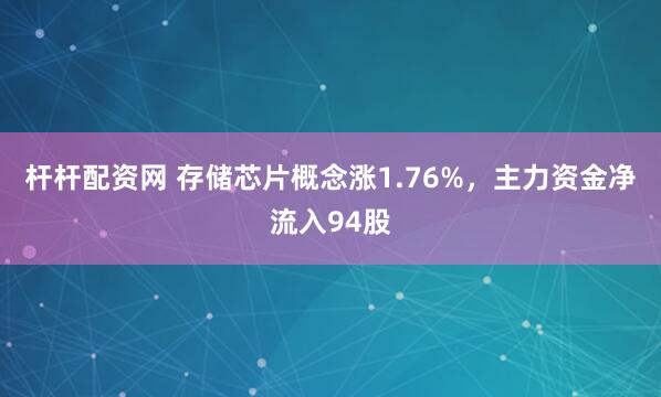 杆杆配资网 存储芯片概念涨1.76%，主力资金净流入94股