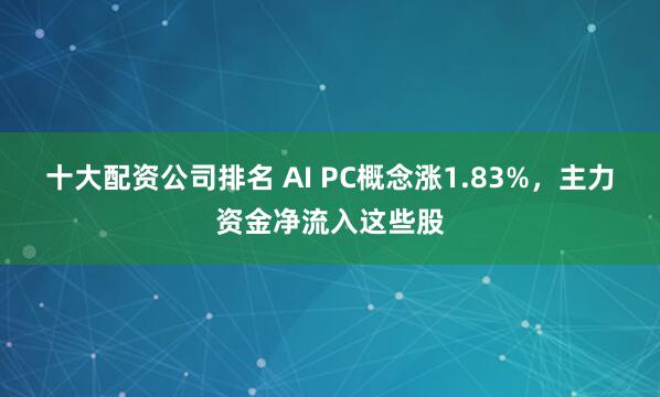 十大配资公司排名 AI PC概念涨1.83%,主力资金净流入这些股